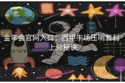 金年会官网入口：西甲午场压哨套利·上分秘诀