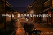 开元体育：苏冠回放集锦＋数据派视角