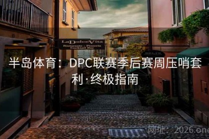 半岛体育：DPC联赛季后赛周压哨套利·终极指南