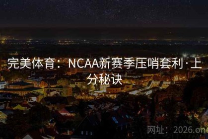 完美体育：NCAA新赛季压哨套利·上分秘诀