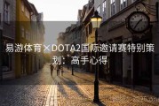 易游体育×DOTA2国际邀请赛特别策划：高手心得