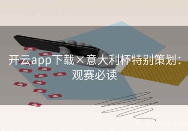 开云app下载×意大利杯特别策划：观赛必读