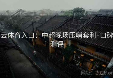 云体育入口：中超晚场压哨套利·口碑测评