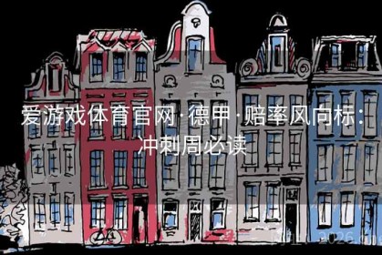 爱游戏体育官网·德甲·赔率风向标：冲刺周必读