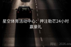 星空体育活动中心：押注勒芒24小时赢豪礼