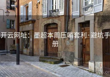 开云网址：墨超本周压哨套利·避坑手册