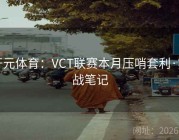 开元体育：VCT联赛本月压哨套利·实战笔记