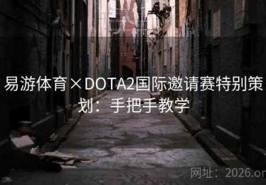 易游体育×DOTA2国际邀请赛特别策划：手把手教学