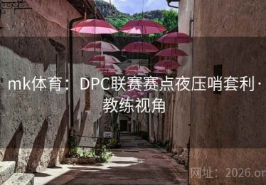 mk体育：DPC联赛赛点夜压哨套利·教练视角