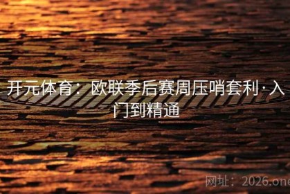 开元体育：欧联季后赛周压哨套利·入门到精通