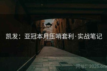 凯发：亚冠本月压哨套利·实战笔记