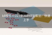 k8娱乐×U23亚洲杯特别策划：快速上手
