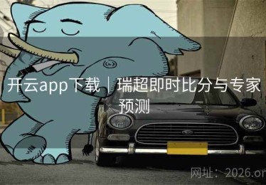 开云app下载｜瑞超即时比分与专家预测