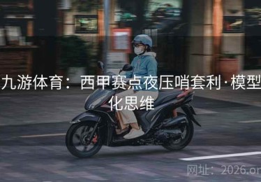九游体育：西甲赛点夜压哨套利·模型化思维