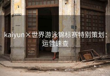kaiyun×世界游泳锦标赛特别策划：运营速查
