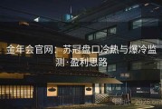 金年会官网：苏冠盘口冷热与爆冷监测·盈利思路