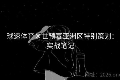 球速体育×世预赛亚洲区特别策划：实战笔记