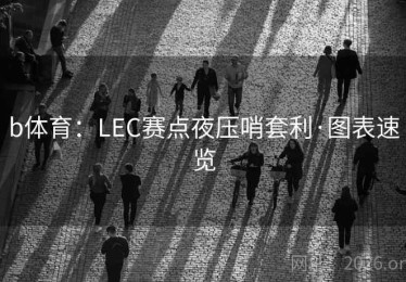 b体育：LEC赛点夜压哨套利·图表速览