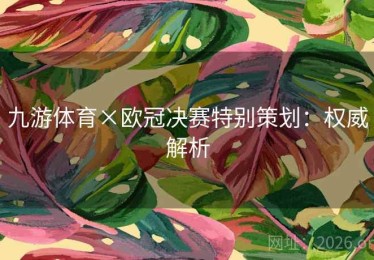 九游体育×欧冠决赛特别策划：权威解析