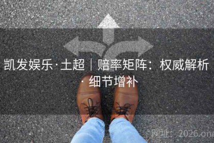 凯发娱乐·土超｜赔率矩阵：权威解析 · 细节增补