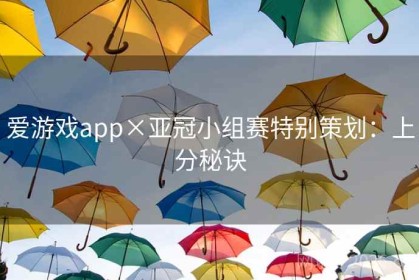 爱游戏app×亚冠小组赛特别策划：上分秘诀