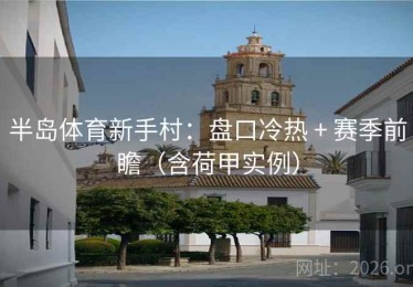 半岛体育新手村：盘口冷热 + 赛季前瞻（含荷甲实例）