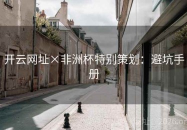 开云网址×非洲杯特别策划：避坑手册