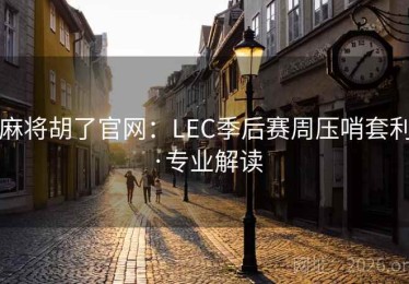 麻将胡了官网：LEC季后赛周压哨套利·专业解读