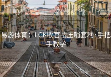 易游体育：LCK收官战压哨套利·手把手教学