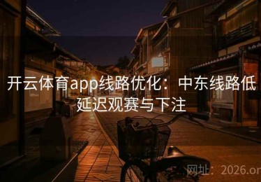 开云体育app线路优化：中东线路低延迟观赛与下注