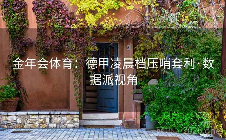 金年会体育:德甲凌晨档压哨套利·数据派视角 金年会体育:德甲凌晨档压哨套利·数据派视角