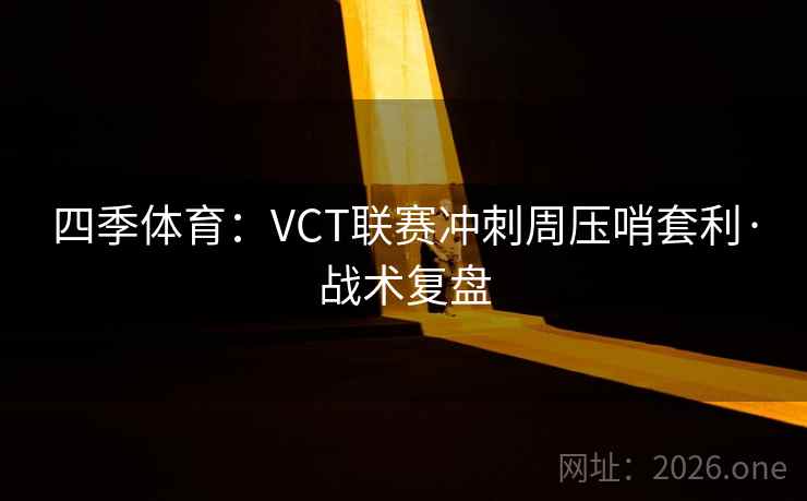 四季体育:VCT联赛冲刺周压哨套利·战术复盘 四季体育:VCT联赛冲刺周压哨套利·战术复盘