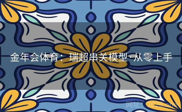 金年会体育:瑞超串关模型·从零上手 金年会体育:瑞超串关模型·从零上手