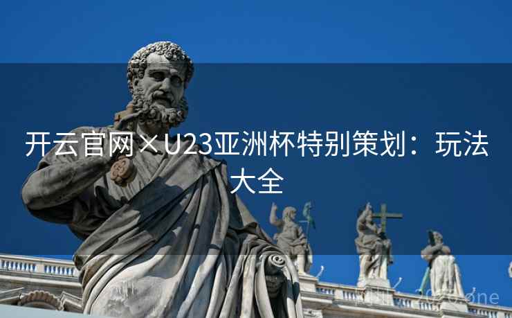开云官网×U23亚洲杯特别策划：玩法大全