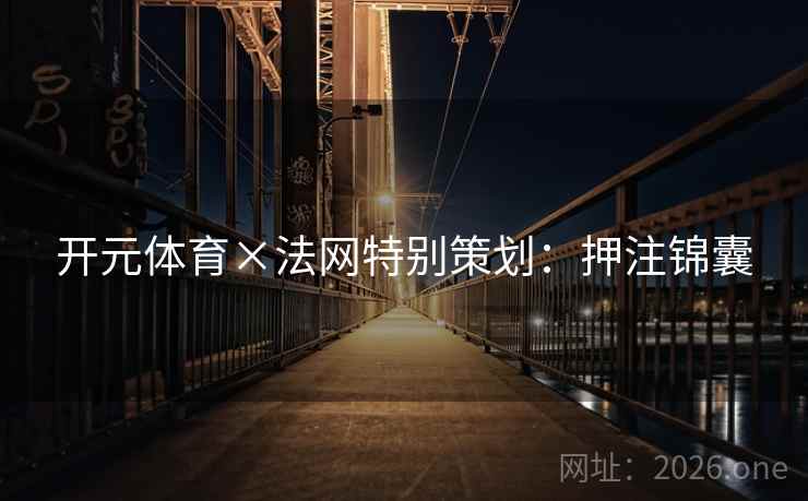 开元体育×法网特别策划：押注锦囊
