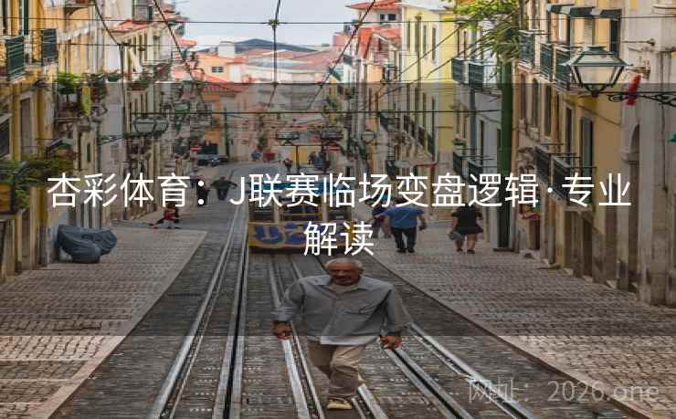 杏彩体育：J联赛临场变盘逻辑·专业解读