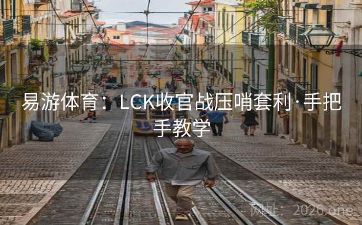 易游体育：LCK收官战压哨套利·手把手教学