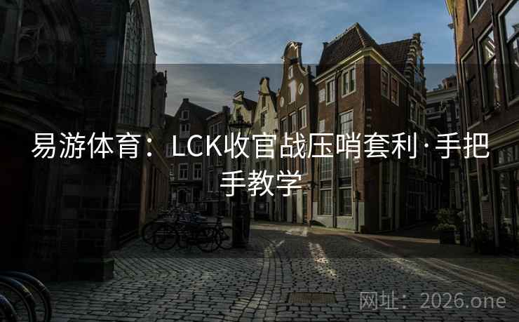 易游体育：LCK收官战压哨套利·手把手教学