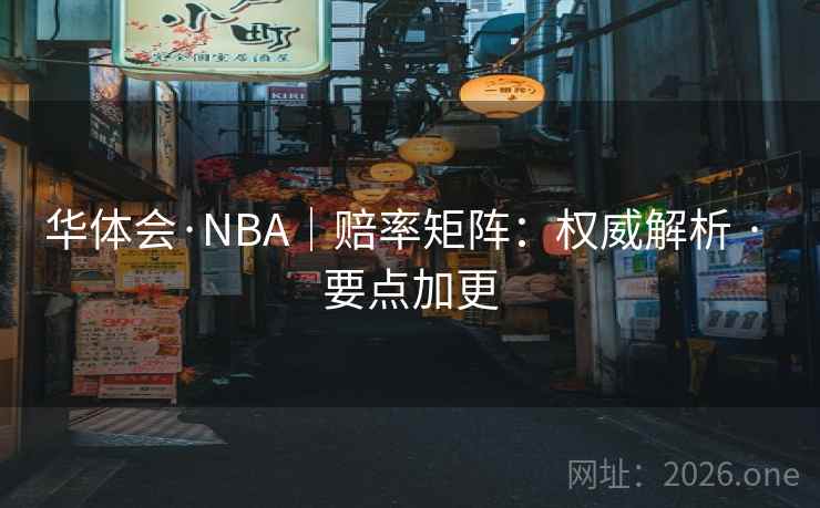 华体会·NBA｜赔率矩阵：权威解析 · 要点加更