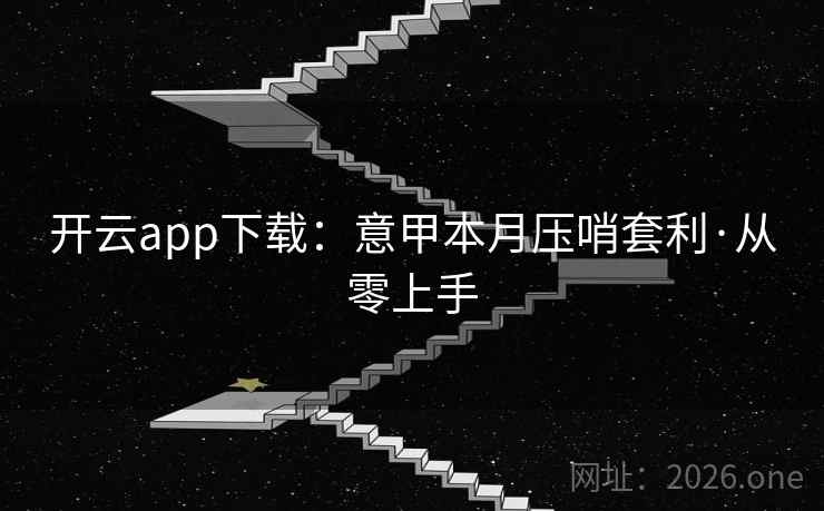 开云app下载:意甲本月压哨套利·从零上手 开云app下载:意甲本月压哨套利·从零上手
