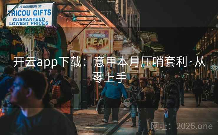 开云app下载:意甲本月压哨套利·从零上手 开云app下载:意甲本月压哨套利·从零上手