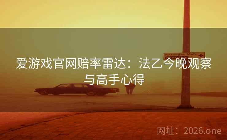 爱游戏官网赔率雷达：法乙今晚观察与高手心得