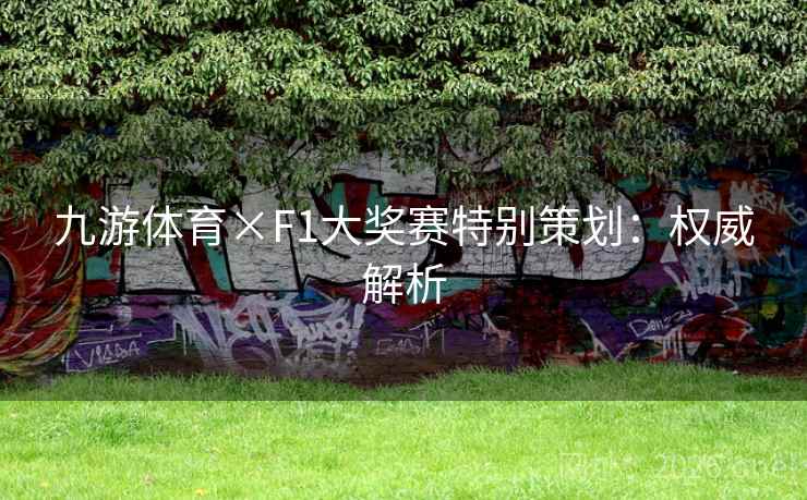 九游体育×F1大奖赛特别策划：权威解析