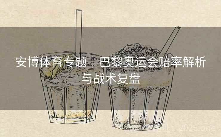 安博体育专题｜巴黎奥运会赔率解析与战术复盘