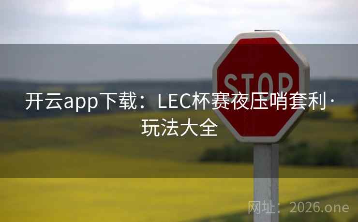 开云app下载：LEC杯赛夜压哨套利·玩法大全