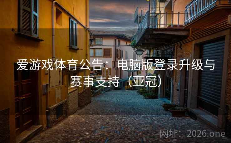 爱游戏体育公告:电脑版登录升级与赛事支持(亚冠) 爱游戏体育公告:电脑版登录升级与赛事支持(亚冠)