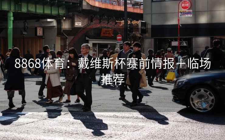 8868体育：戴维斯杯赛前情报＋临场推荐