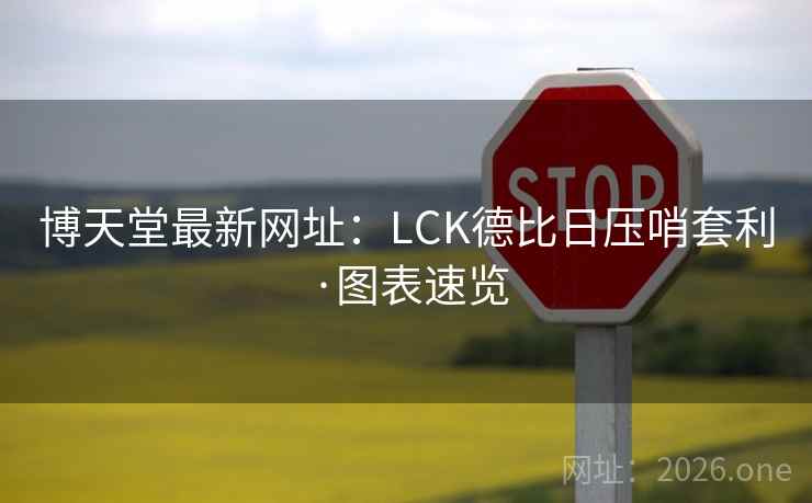 博天堂最新网址：LCK德比日压哨套利·图表速览