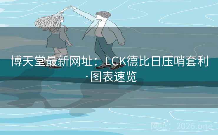 博天堂最新网址：LCK德比日压哨套利·图表速览