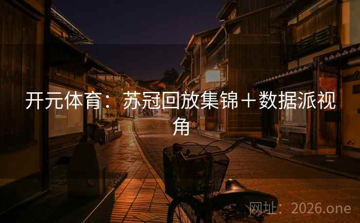 开元体育：苏冠回放集锦＋数据派视角